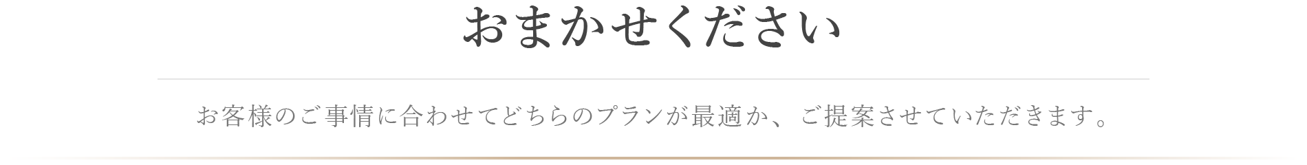 おまかせくださいお客様のご事情に合わせてどちらのプランが最適か、ご提案させていただきます。